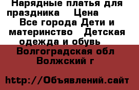 Нарядные платья для праздника. › Цена ­ 500 - Все города Дети и материнство » Детская одежда и обувь   . Волгоградская обл.,Волжский г.